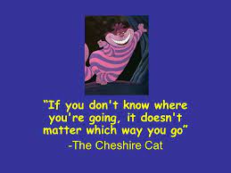 If You Don T Know Where You Re Going It Doesn T Matter Which Way You Go The Cheshire Cat Ppt Download