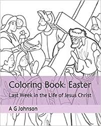 Church of jesus christ general conference coloring pages. Coloring Book Easter Last Week In The Life Of Jesus Christ Johnson A G 9798605039730 Amazon Com Books