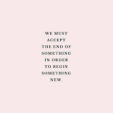 We Must Accept The End Of Something In Order To Begin Something New Beginning Quotes New Beginning Quotes Ending Quotes