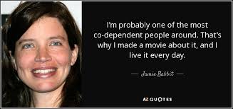 Jamie Babbit quote: I'm probably one of the most co-dependent people  around. That's...