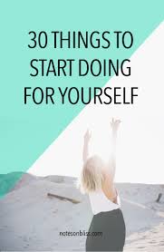 30 Things To Start Doing For Yourself