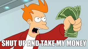 Shut Up And Take My Money Know Your Meme