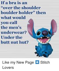 Lift your spirits with funny jokes, trending memes, entertaining gifs, inspiring stories, viral videos, and so much more. If A Bra Is An Over The Shoulder Boulder Holder Then What Would You Call The Men S Underwear Under The Butt Nut Hut Like My New Page Stitch Lovers Butt