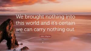 John Wayne Quote We Brought Nothing Into This World And It S Certain We Can Carry Nothing Out 10 Wallp John Wayne Quotes Music Quotes Inspirational Quotes