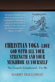 Why is yoga bad for you christian. Christian Yoga Love God With All Your Strength And Your Neighbor As Yourself The Gospels Enlightened For Me Holloway Harry 9781450037945 Amazon Com Books