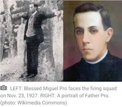 Today is the feast of Blessed Miguel Pro, a Jesuit priest and martyr,  executed in Mexico in 1927 for exercising his priestly ministry during the  persecution of the Church in Mexico.