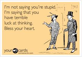 I M Not Saying You Re Stupid I M Saying That You Have Terrible Luck At Thinking Bless Your Heart Ecards Funny I Love To Laugh Funny Quotes