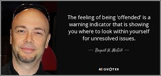 Not everything that offends us should offend us, and not everything that offends us is persecution. Bryant H Mcgill Quote The Feeling Of Being Offended Is A Warning Indicator That