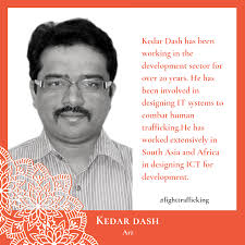 Kedar Dash has been working in the development sector for over 20 years. He  has been involved in designing IT systems to combat human trafficking. His  expertise lies in issues of cyber