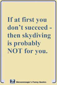 Work Quote Work Quotes If At First You Dont Succeed Then Skydiving Is Probably Not For Yo Work Quotes Funny Funny Motivational Quotes Cheer Up Quotes Funny