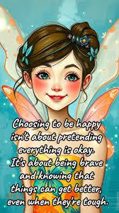 Choosing to be happy isn't about pretending everything is okay. It's about  being brave and knowing that things can get better, even when they're  tough.