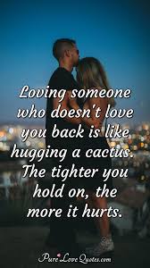 To love her was a liberal education (love her. Loving Someone Who Doesn T Love You Back Is Like Hugging A Cactus The Tighter Purelovequotes
