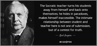 Karl Jaspers quote: The Socratic teacher turns his students away from  himself and...