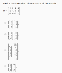1 do row reduction on the transpose of the given matrix to get the row space of the transpose which will inturn give you the column space of a. Find A Basis For The Column Space Of The Matrix B Chegg Com