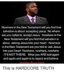 Enjoy the top 11 famous quotes, sayings and quotations by voddie t. Nowhere In The New Testament Will You Find That Salvation Is About Accepting Jesus No Where Are You Called To Accept Jesus Nowhere In The New Testament Will You Find That Salvation