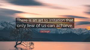 Share on the web, facebook, pinterest, twitter, and blogs. Gail Carriger Quote There Is An Art To Irritation That Only Few Of Us Can Achieve