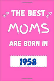 If i was born in 1957. Amazon Com The Best Moms Are Born In 1958 Funny Birthday Gift Journal Diary Planner For Mom 6x9 110 Pages 9798647228284 Publishing Everyday Books
