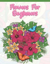 Follow our watercolor rose tutorial or try your hand at other flowers with our tips. Flowers For Beginners Adult Coloring Book With Fun Easy And Relaxing Coloring Pages Featuring 45 Beautiful Floral Designs For Stress Relief Spring Gardening Scenes Floral Patterns A Design Creation 9781675181621