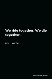 Jun 09, 2014 · bad boys ii more than doubled the gross of the original, and our two heroes now stand tall amongst the legends of riggs and murtaugh, cates and hammond, starsky and hutch, and tubbs and crockett. Will Smith Quote We Ride Together We Die Together