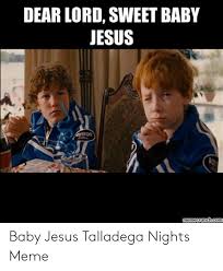 Jesus did grow up, you don't always have to call him baby, its a bit odd and all praying to a baby. 25 Best Memes About Talladega Nights Baby Jesus Meme Talladega Nights Baby Jesus Memes