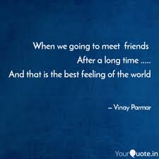 The important thing is to make it meaningful: Quotes On Friends Meeting After Long Time So I Know Never To Be Like You You Trust Each Other With All Your Best Friends Make Good Times Better And Hard