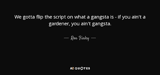 Omg i got tickets to see the script! Ron Finley Quote We Gotta Flip The Script On What A Gangsta Is