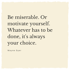 Be Miserable Or Motivate Yourself Whatever Has To Be Done It S Always Your Choice Wayne Dyer Motivation Motivation Motivate Yourself Quote Of The Day