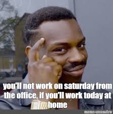 Meme You Ll Not Work On Saturday From The Office If You Ll Work Today At Home All Templates Meme Arsenal Com