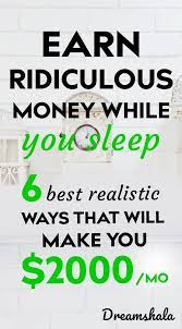 Earn Ridiculous Money While You Sleep 6 Best Realistic Ways That Will Make You 2000 Per Month Earn Money From Home How To Get Money Way To Make Money
