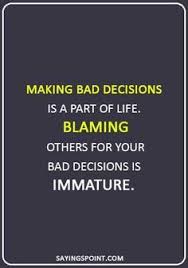 Making Bad Decisions Is A Part Of Life Blaming Others For Immature Quotes Sayings Sayingspoin Immaturity Quotes Decision Quotes Bad Decisions Quotes