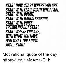 Start Now Start Where You Are Start With Fear Start With Pain Start With Doubt Start With Hands Shaking Start With Voice Trembling But Start Start Where You Are With What You