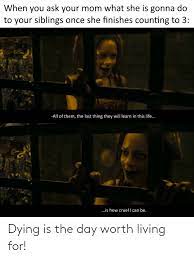 Dying Is The Day Worth Living For Living Meme On Me Me