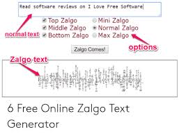 Zalgo text generator could be a free tool that helps us to form a glitch text online. Read Software Reviews On I Love Free Software Mini Zalgo Normal Zalgo Max Zalgo Top Zalgo Middle Zalgo Normal Text Bottom Zalgo Options Zalgo Comes Zalgo Text Read So 6 Free Online