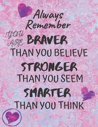 Check spelling or type a new query. Always Remember You Are Braver Than You Believe Stronger Than You Seem Smarter Thank You Think Lined Notebook Journal For Women Girls Inspirational Gifts For Women Girls Tweens By Not A