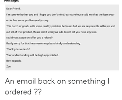 Dear customer, on behalf of our company, i would like to sincerely apologize to you for your recent inconvenience during your contact with our personnel. Mmessage Dear Friend I M Sorry To Bother You And I Hope You Don T Mind Our Warehouse Told Me That The Item Your Order Has Some Problemreally Sorry This Batch Of Goods With