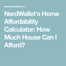 Nerdwallet S Home Affordability Calculator How Much House Can I Afford Mortgage Tips Refinance Loans Affordable