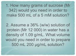 How do i know how many milligrams in a gram? 1 How Many Grams Of Sucrose Mr 342 Would You Need In Order To Make 500 Ml Of A 5 Mm Solution 2 Assume A 36 W W Solution Of Protein Mr Ppt Download