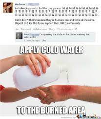 Apply cold water to burned area is a catchphrase and reaction image used to emphasize that someone has been disrespected or made fun of. Apply Cold Water To Burned Area By Bakoahmed Meme Center