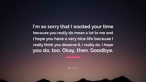 So i played a bit of a joke on a new friend of mine and he took it pretty seriously. Sorry For Last Time Quotes Stephen Chbosky Quote I M So Sorry That I Wasted Your Time Dogtrainingobedienceschool Com