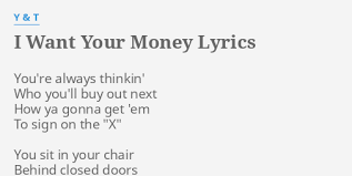 I Want Your Money Lyrics By Y T You Re Always Thinkin Who
