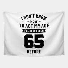 As you begin the 65th year of your life, i'd like you to know that you still have a long road another day, another reason to celebrate. 65 Year Old Gift 65th Birthday Gift Ideas Mens And Womens 65th Birthday Gift Tapestry Teepublic