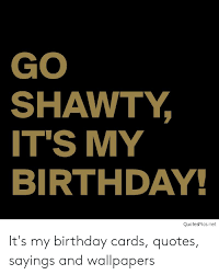 Check spelling or type a new query. Go Shawty It S My Birthday Quotespicsnet It S My Birthday Cards Quotes Sayings And Wallpapers Birthday Meme On Me Me