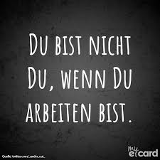 Du Bist Nicht Du Wenn Du Arbeiten Bist Lustige Spruche Lebensweisheiten Spruche