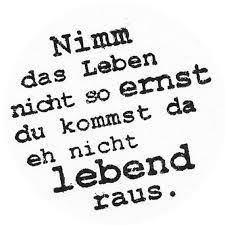 Nimm Das Leben Nicht So Ernst Du Kommst Da Eh Nicht Lebend Raus Und Keine Sorge Deine Seele Ist Ja Lebensweisheiten Spruche Nachdenkliche Spruche Zitate