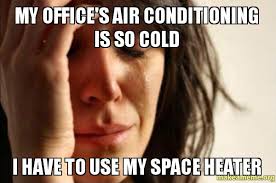 Trending images and videos related to air conditioning! My Office S Air Conditioning Is So Cold I Have To Use My Space Heater First World Problems Make A Meme