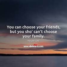 Explore our collection of motivational and famous quotes by authors you know and love. You Can Choose Your Friends But You Sho Can T Choose Your Family Idlehearts