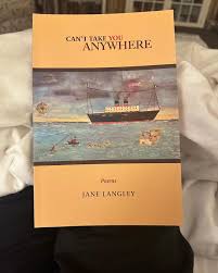 Jane Langley has written in many ways and poetry turns out to be her  special strength. Her new book Can't Take You Anywhere is wry, mature,  funny & sad. Released by Conflux