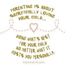 Parenting Is About Sacrificially Loving Your Child Doing Whats Best For Your Child No Matter What I Costs Quotes About Your Children Mommy Quotes Mom Quotes