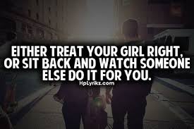 Treat a man as he can and should be andhe will become as he can and should be. Treat Your Man Right Quotes Quote Addicts Image Quotes Treat Your Girl Right Bad Quotes
