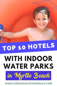 Top 10 Hotels With Indoor Water Parks Myrtle Beach Sc Green Vacation Deals Indoor Waterpark Myrtle Beach Hotels Water Park